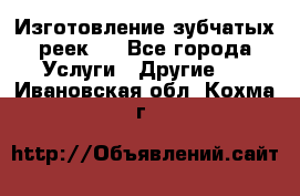 Изготовление зубчатых реек . - Все города Услуги » Другие   . Ивановская обл.,Кохма г.